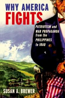 Why America Fights : Patriotism and War Propaganda from the Philippines to Iraq