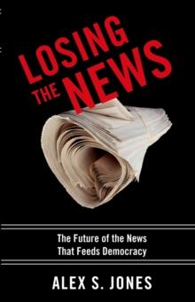 Losing the News : The Future of the News that Feeds Democracy