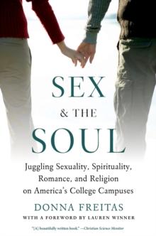 Sex and the Soul : Juggling Sexuality, Spirituality, Romance, and Religion on America's College Campuses