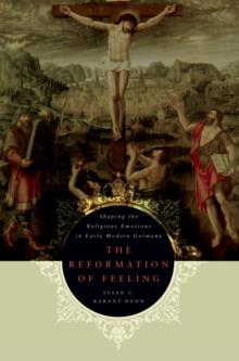 The Reformation of Feeling : Shaping the Religious Emotions in Early Modern Germany