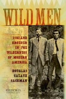 Wild Men : Ishi and Kroeber in the Wilderness of Modern America