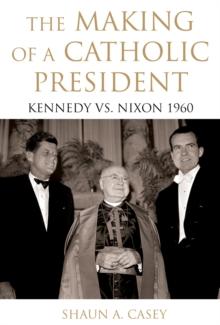 The Making of a Catholic President : Kennedy vs. Nixon 1960