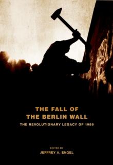 The Fall of the Berlin Wall : The Revolutionary Legacy of 1989