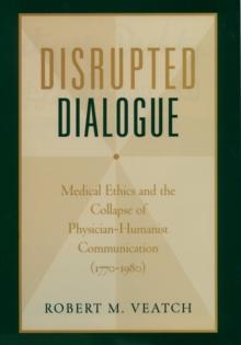 Disrupted Dialogue : Medical Ethics and the Collapse of Physician-Humanist Communication (1770-1980)