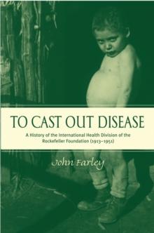 To Cast Out Disease : A History of the International Health Division of Rockefeller Foundation (1913-1951)