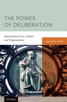 The Power of Deliberation : International Law, Politics and Organizations