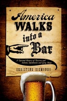 America Walks into a Bar : A Spirited History of Taverns and Saloons, Speakeasies and Grog Shops