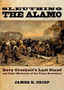 Sleuthing the Alamo : Davy Crockett's Last Stand and Other Mysteries of the Texas Revolution