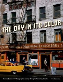 The Day in Its Color : Charles Cushman's Photographic Journey Through a Vanishing America