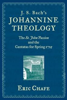 J. S. Bach's Johannine Theology : The St. John Passion and the Cantatas for Spring 1725