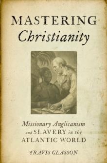 Mastering Christianity : Missionary Anglicanism and Slavery in the Atlantic World