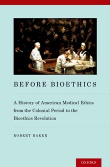 Before Bioethics : A History of American Medical Ethics from the Colonial Period to the Bioethics Revolution