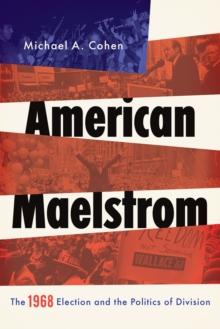 American Maelstrom : The 1968 Election and the Politics of Division