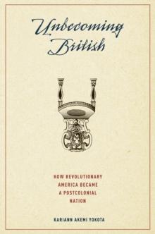 Unbecoming British : How Revolutionary America Became a Postcolonial Nation