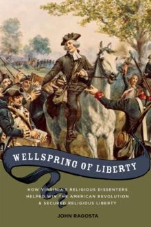 Wellspring of Liberty : How Virginia's Religious Dissenters Helped Win the American Revolution and Secured Religious Liberty