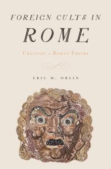 Foreign Cults in Rome : Creating a Roman Empire