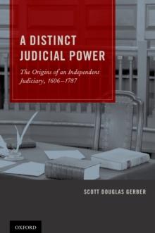 A Distinct Judicial Power : The Origins of an Independent Judiciary, 1606-1787