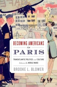 Becoming Americans in Paris : Transatlantic Politics and Culture between the World Wars