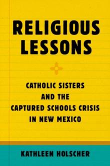 Religious Lessons : Catholic Sisters and the Captured Schools Crisis in New Mexico