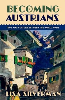 Becoming Austrians : Jews and Culture between the World Wars