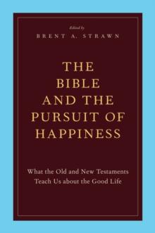 The Bible and the Pursuit of Happiness : What the Old and New Testaments Teach Us about the Good Life