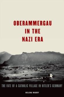 Oberammergau in the Nazi Era : The Fate of a Catholic Village in Hitler's Germany