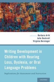 Writing Development in Children with Hearing Loss, Dyslexia, or Oral Language Problems : Implications for Assessment and Instruction