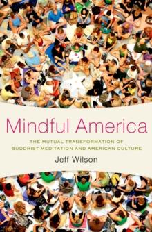 Mindful America : The Mutual Transformation of Buddhist Meditation and American Culture