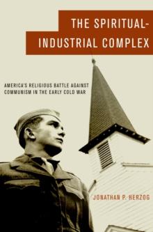 The Spiritual-Industrial Complex : America's Religious Battle against Communism in the Early Cold War