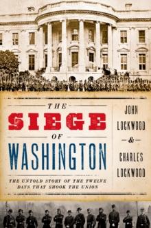 The Siege of Washington : The Untold Story of the Twelve Days That Shook the Union