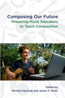 Composing Our Future : Preparing Music Educators to Teach Composition