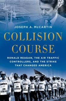 Collision Course : Ronald Reagan, the Air Traffic Controllers, and the Strike that Changed America