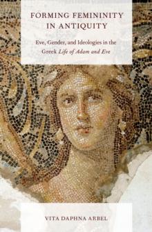 Forming Femininity in Antiquity : Eve, Gender, and Ideologies in the Greek Life of Adam and Eve