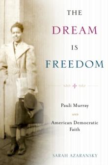 The Dream Is Freedom : Pauli Murray and American Democratic Faith