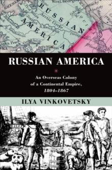 Russian America : An Overseas Colony of a Continental Empire, 1804-1867