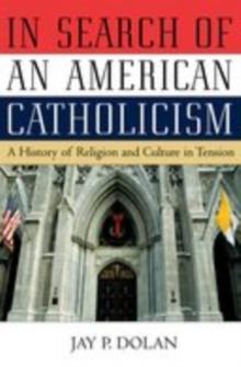 In Search of an American Catholicism : A History of Religion and Culture in Tension