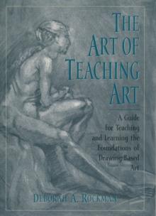 The Art of Teaching Art : A Guide for Teaching and Learning the Foundations of Drawing-Based Art