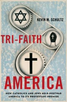 Tri-Faith America : How Catholics and Jews Held Postwar America to Its Protestant Promise