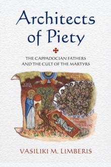 Architects of Piety : The Cappadocian Fathers and the Cult of the Martyrs