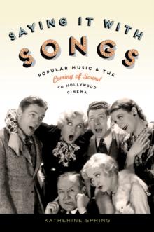 Saying It With Songs : Popular Music and the Coming of Sound to Hollywood Cinema