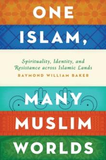 One Islam, Many Muslim Worlds : Spirituality, Identity, and Resistance across Islamic Lands