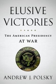 Elusive Victories : The American Presidency at War