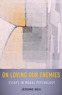 On Loving Our Enemies : Essays in Moral Psychology