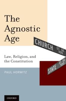 The Agnostic Age : Law, Religion, and the Constitution