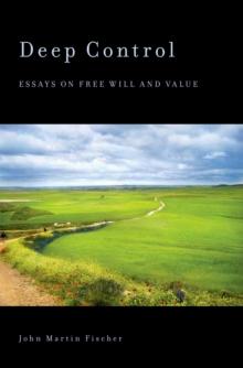 Deep Control : Essays on Free Will and Value