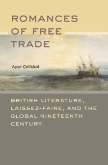 Romances of Free Trade : British Literature, Laissez-Faire, and the Global Nineteenth Century