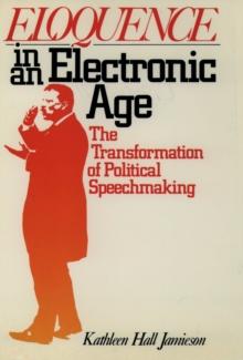 Eloquence in an Electronic Age : The Transformation of Political Speechmaking