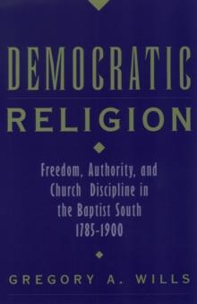 Democratic Religion : Freedom, Authority, and Church Discipline in the Baptist South, 1785-1900