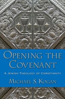 Opening the Covenant : A Jewish Theology of Christianity