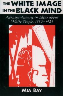 The White Image in the Black Mind : African-American Ideas about White People, 1830-1925